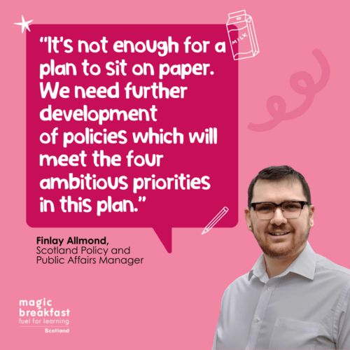 Tile showing Magic Breakfast Scotland Policy and Public Affairs Manager and quote reading: “It’s not enough for a plan to sit on paper. We need further development of policies which will meet the four ambitious priorities in this plan.”
